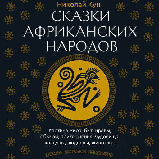 Сказки африканских народов. Картина мира, быт, нравы, обычаи, приключения, чудовища, колдуны, людоеды, животные