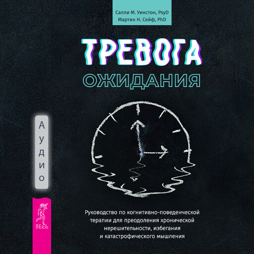 Тревога ожидания. Руководство по когнитивно-поведенческой терапии для преодоления хронической нерешительности, избегания и катастрофического мышления, Мартин Сейф, Салли Уинстон