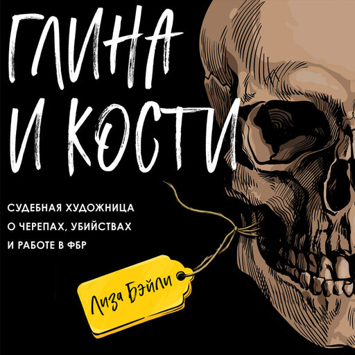 Глина и кости. Судебная художница о черепах, убийствах и работе в ФБР, Лиза Бэйли