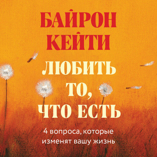 Любить то, что есть: четыре вопроса, которые изменят вашу жизнь