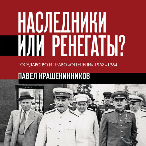 Наследники или ренегаты. Государство и право «оттепели» 1953-1964