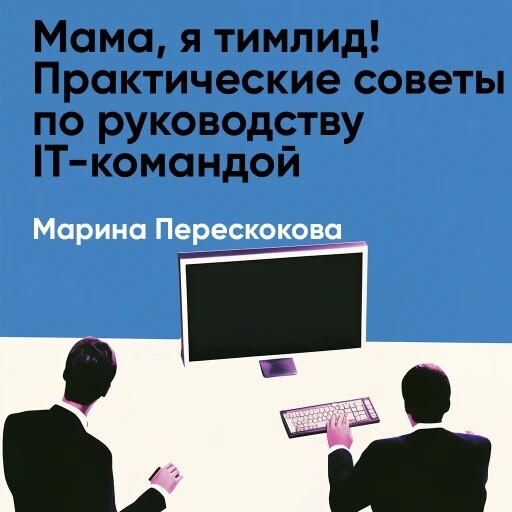 Мама, я тимлид! Практические советы по руководству IT-командой (краткое изложение)