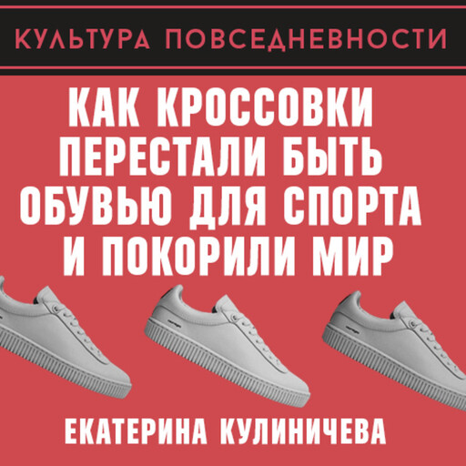Как кроссовки перестали быть обувью для спорта и покорили мир, Екатерина Кулиничева