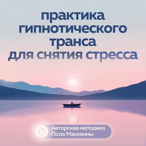Практика гипнотического транса для снятия стресса. Авторская методика Пола Маккенны
