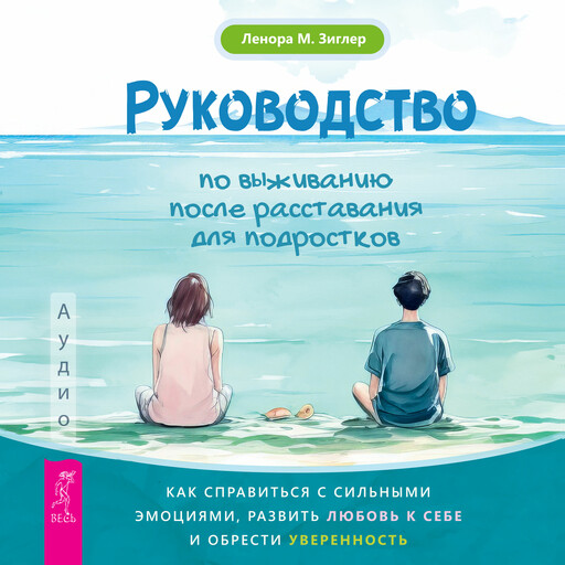 Руководство по выживанию после расставания для подростков: как справиться с сильными эмоциями, развить любовь к себе и обрести уверенность