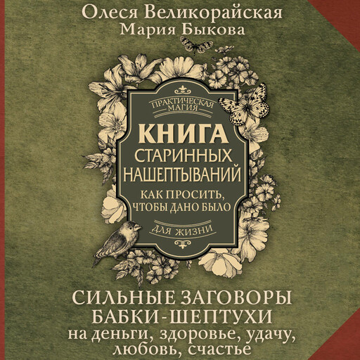 Книга старинных нашептываний. Как просить, чтобы дано было. Сильные заговоры бабки-шептухи на деньги, здоровье, удачу, любовь, счастье, Мария Быкова, Олеся Великорайская