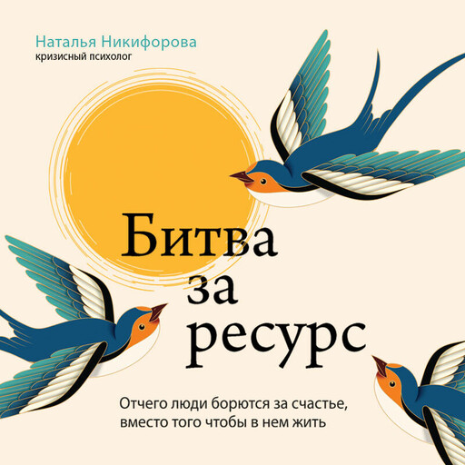 Битва за ресурс. Отчего люди борются за счастье, вместо того чтобы в нем жить, Наталья Никифорова