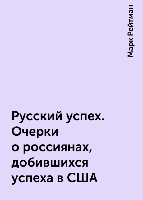 Русский успех. Очерки о россиянах, добившихся успеха в США