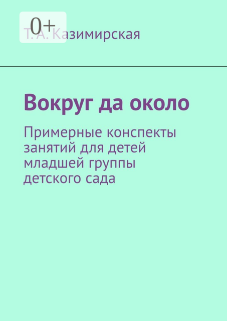 Вокруг да около. Примерные конспекты занятий для детей младшей группы детского сада