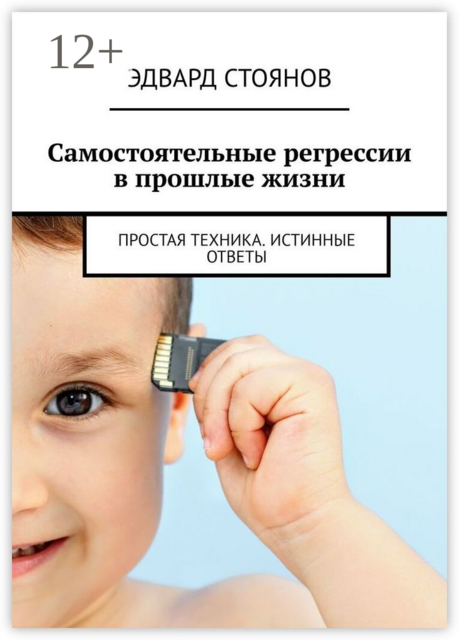 Самостоятельные регрессии в прошлые жизни. Простая техника. Истинные ответы, Эдвард Стоянов