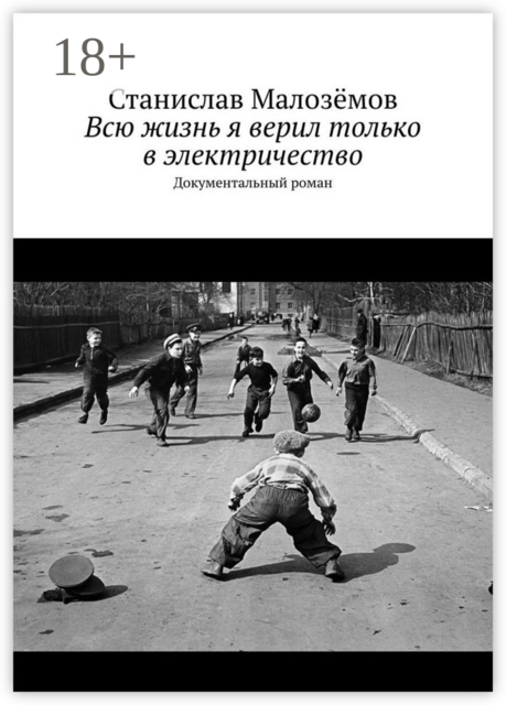 Всю жизнь я верил только в электричество. Документальный роман