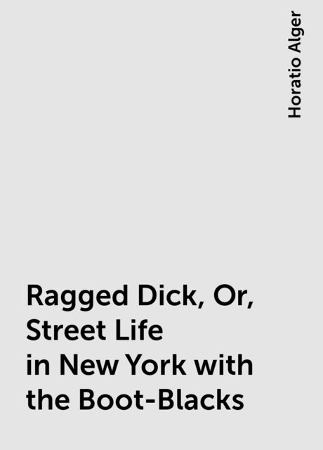 Ragged Dick, Or, Street Life in New York with the Boot-Blacks