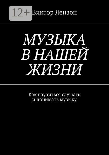 Музыка в нашей жизни. Как научиться слушать и понимать музыку, Виктор Лензон