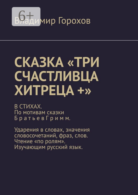 Сказка «Три счастливца хитреца +». В стихах. По мотивам сказки Братьев Гримм. Ударения в словах, значения словосочетаний, фраз, слов. Чтение «по ролям». Изучающим русский язык