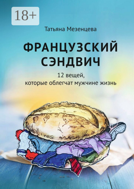 Французский сэндвич. 12 вещей, которые облегчат мужчине жизнь, Татьяна Мезенцева