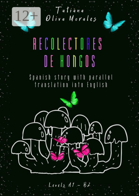 Recolectores de hongos. Spanish story with parallel translation into English. Levels A1 — B2, Tatiana Oliva Morales