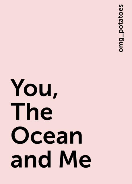 You, The Ocean and Me, omg_potatoes