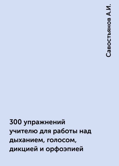 300 упражнений учителю для работы над дыханием, голосом, дикцией и орфоэпией
