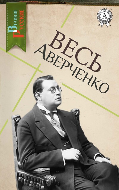 Весь Аверченко: Шутка мецената, Чудеса в решете, Рассказы циника, Аркадий Аверченко