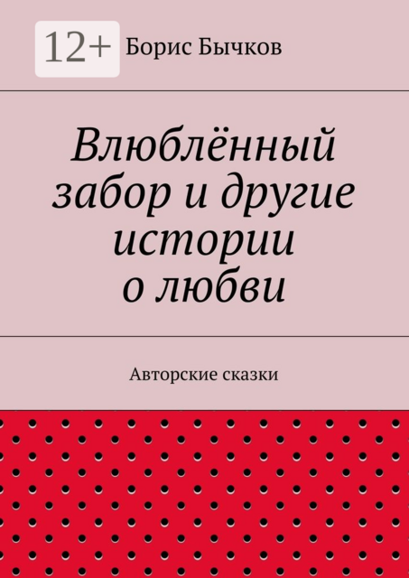 Влюблённый забор и другие истории о любви. Авторские сказки, Борис Бычков