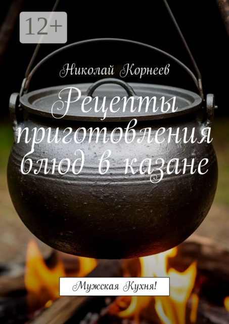 Рецепты приготовления блюд в казане. Мужская кухня