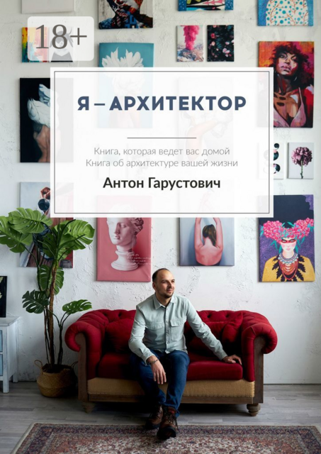 Я — архитектор. Книга, которая ведёт Вас домой. Книга об архитектуре вашей жизни, Антон Гарустович