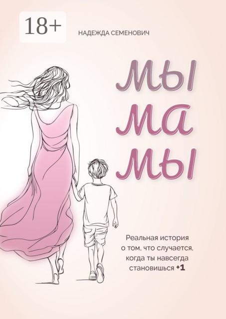 Мы мамы. Реальная история о том, что случается, когда ты навсегда становишься +1, Надежда Семенович