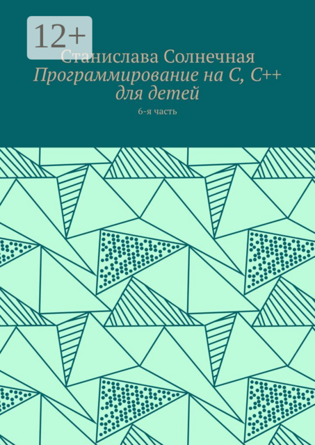 Программирование на С, С++ для детей. 6-я часть, Станислава Солнечная