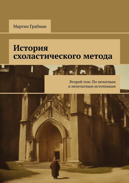 История схоластического метода. Второй том: По печатным и непечатным источникам, Мартин Грабман