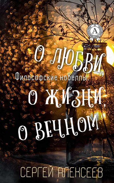 Философские новеллы: о жизни, о любви, о вечном, Сергей Алексеев