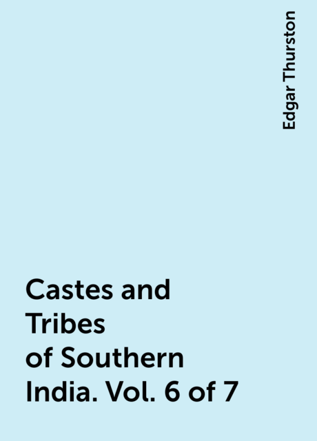 Castes and Tribes of Southern India. Vol. 6 of 7