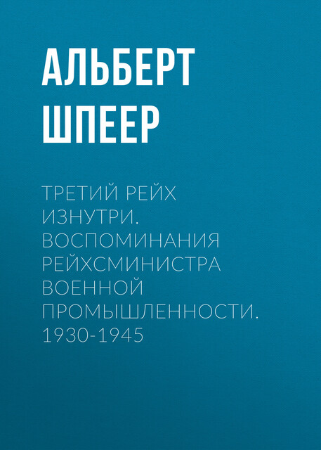 Третий рейх изнутри. Воспоминания рейхсминистра военной промышленности. 1930–1945, Альберт Шпеер