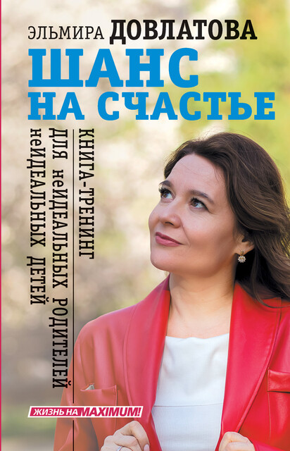 Шанс на счастье. Книга-тренинг для неидеальных родителей неидеальных детей, Эльмира Довлатова