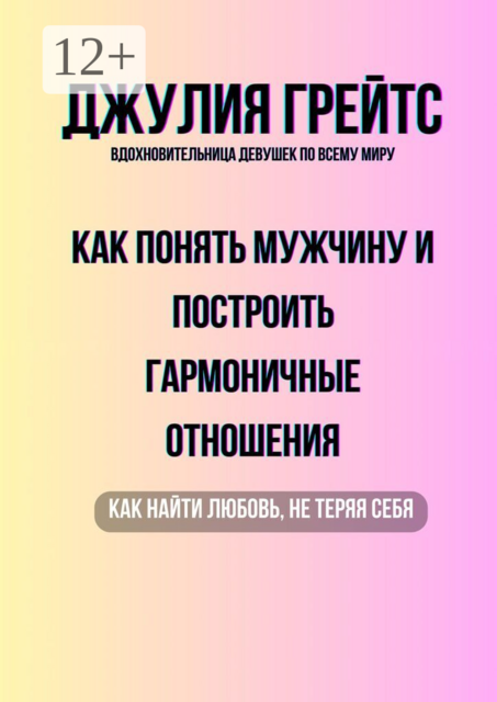 Как понять мужчину и построить гармоничные отношения. Как найти любовь, не теряя себя