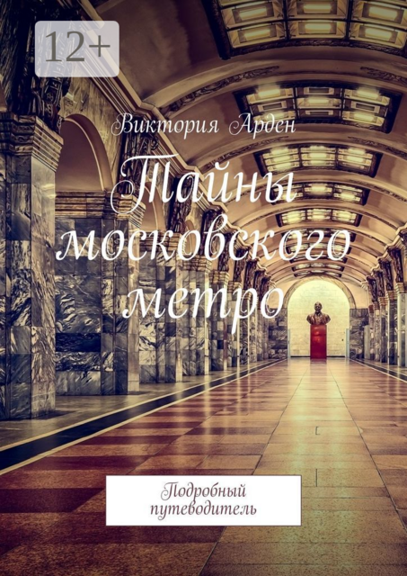 Тайны московского метро. Подробный путеводитель, Виктория Арден