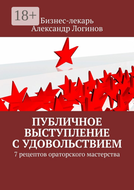 Публичное выступление с удовольствием. 7 рецептов ораторского мастерства, Александр Логинов