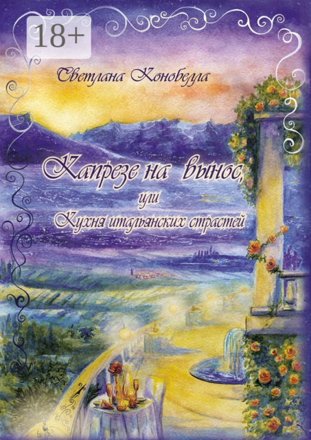 Капрезе на вынос, или Кухня итальянских страстей. Кулинарно-мистическая авантюра. Первая книга этно-гастрономической трилогии, Светлана Конобелла
