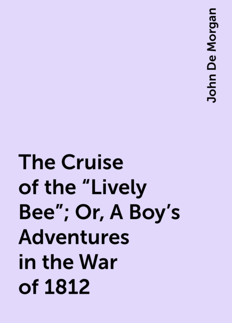 The Cruise of the “Lively Bee”; Or, A Boy's Adventures in the War of 1812