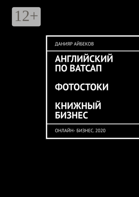 Английский по Ватсап. Фотостоки. Книжный бизнес. Онлайн-бизнес. 2020, Данияр Айбеков