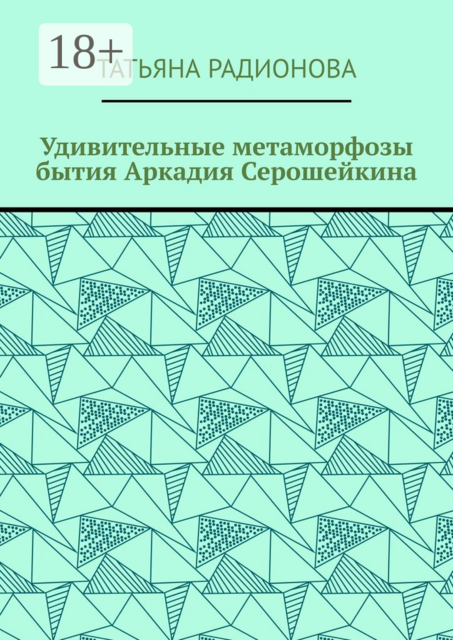 Удивительные метаморфозы бытия Аркадия Серошейкина, Татьяна Радионова