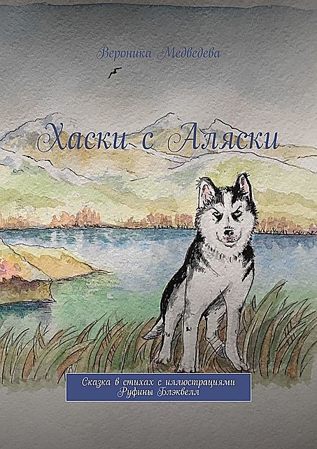 Хаски с Аляски. Сказка в стихах с иллюстрациями Руфины Блэквелл, Вероника Медведева