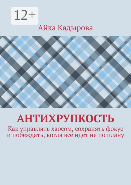 Антихрупкость. Как управлять хаосом, сохранять фокус и побеждать, когда всё идёт не по плану