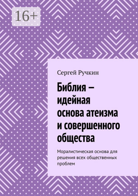 Библия — идейная основа атеизма и совершенного общества. Моралистическая основа для решения всех общественных проблем, Сергей Ручкин