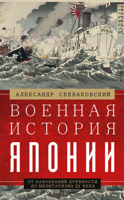 Военная история Японии. От завоеваний древности до милитаризма XX века, Александр Спеваковский