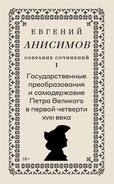 Собрание сочинений. Том 1: Государственные преобразования и самодержавие Петра Великого в первой четверти XVIII века