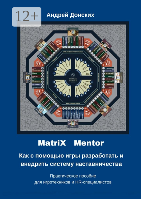 MatriX Mentor. Как с помощью игры разработать и внедрить систему наставничества. Практическое пособие для игротехников и HR-специалистов, Андрей Донских