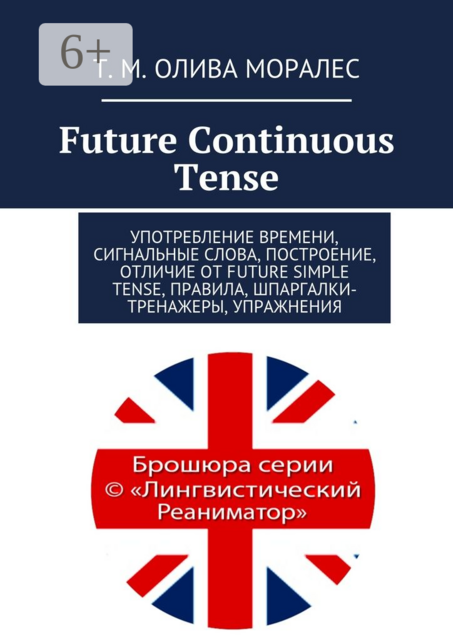 Future Continuous Tense. Употребление времени, сигнальные слова, построение, отличие от Future Simple Tense, правила, шпаргалки-тренажеры, упражнения, Татьяна Олива Моралес