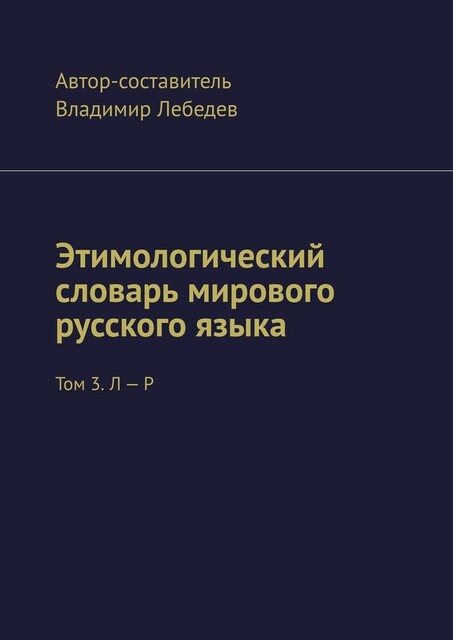 Этимологический словарь мирового русского языка. Том 3. Л — Р