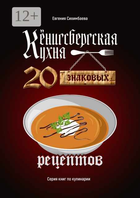 Кёнигсбергская кухня. 20 знаковых рецептов, Евгения Сихимбаева