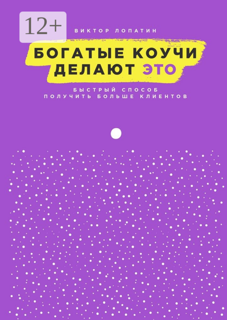 Богатые коучи делают Это. Быстрый способ получить больше клиентов, Виктор Лопатин
